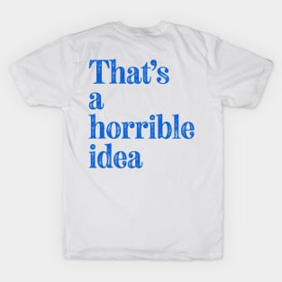 That's a Horrible Idea T-Shirt